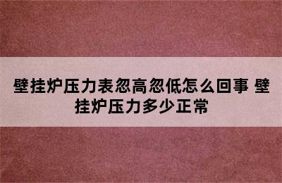 壁挂炉压力表忽高忽低怎么回事 壁挂炉压力多少正常